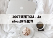 爱游戏网页版-100T碾压TSM，Jankos惊艳世界