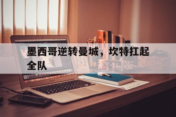 墨西哥逆转曼城,坎特扛起全队 墨西哥逆转曼城,坎特扛起全队